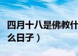 四月十八是佛教什么日子（农历四月十八是什么日子）