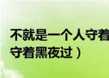 不就是一个人守着黑夜过小说（不就是一个人守着黑夜过）
