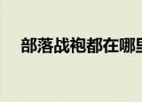 部落战袍都在哪里买（公会战袍在哪买）