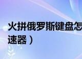火拼俄罗斯键盘怎么调快（火拼俄罗斯键盘加速器）