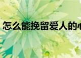 怎么能挽留爱人的心（能挽留爱人的心方法）