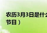 农历3月3日是什么日子（农历3月3日对应的节日）