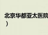 北京华都亚太医院怎么样（北京华都亚太医院）