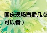 国庆现场直播几点开始（国庆阅兵直播在哪里可以看）