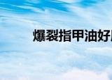 爆裂指甲油好用吗?（爆裂指甲油）