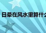 日晕在风水里算什么（日晕有什么风水预兆）