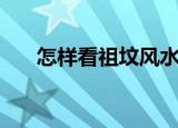 怎样看祖坟风水（看祖坟风水的方法）