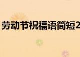 劳动节祝福语简短20条（劳动节祝福语精选）