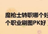 魔枪士转职哪个好（详细告诉你dnf魔枪士哪个职业刷图PK好）