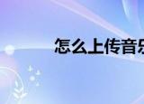 怎么上传音乐（如何上传音乐）