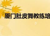 厦门肚皮舞教练培训哪里好（厦门肚皮舞）