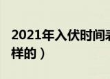 2021年入伏时间表（2021年入伏时间表是怎样的）
