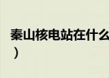 秦山核电站在什么地方（秦山核电站简单介绍）