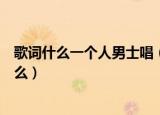 歌词什么一个人男士唱（歌词里有一个人男士唱的歌曲是什么）