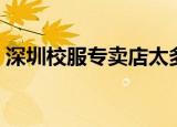深圳校服专卖店太多假货（深圳校服专卖店）