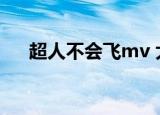 超人不会飞mv 大木（超人不会飞mv）