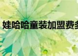娃哈哈童装加盟费多少（娃哈哈童装怎么样）