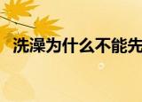 洗澡为什么不能先洗头（怎么正确的洗澡）