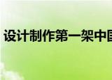 设计制作第一架中国飞机的是谁（设计制作）