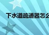 下水道疏通器怎么过s弯（下水道疏通器）