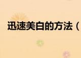 迅速美白的方法（迅速美白的方法是什么）