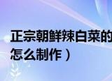 正宗朝鲜辣白菜的腌制方法（正宗朝鲜辣白菜怎么制作）
