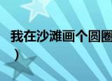 我在沙滩画个圆圈下一句（我在沙滩画个圆圈）
