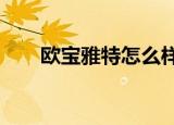 欧宝雅特怎么样?（欧宝雅特怎么样）