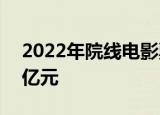 2022年院线电影票房（含预售）已突破250亿元