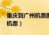 重庆到广州机票图片 真实图片（重庆到广州机票）