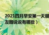 2021四月早安第一天朋友圈说说（2021四月早安第一天朋友圈说说有哪些）