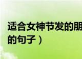 适合女神节发的朋友圈说说（可以在女神节发的句子）