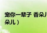宠你一辈子 香朵儿 百度网盘（宠你一辈子 香朵儿）