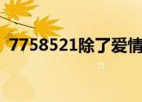7758521除了爱情是什么意思（7758521）