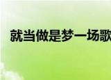 就当做是梦一场歌词（就当是一场梦歌词）