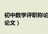初中数学评职称论文怎么写（初中数学评职称论文）