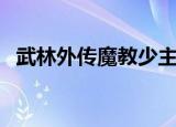 武林外传魔教少主（武林外传魔教的阴谋）