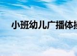 小班幼儿广播体操（幼儿大班广播体操）
