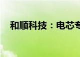和顺科技：电芯专用膜已通过小批量试制