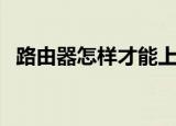 路由器怎样才能上网（怎样用路由器上网）
