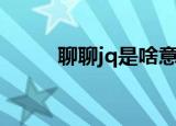 聊聊jq是啥意思（jq是什么意思）