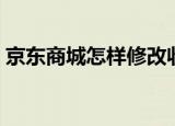 京东商城怎样修改收货地址（京东商城怎样）