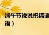 端午节说说祝福语简单（端午节十字简短祝福语）