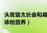 头发留太长会和身体抢营养吗（头发会不会身体抢营养）