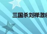 三国杀刘禅激将技能（三国杀刘禅）