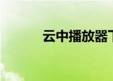 云中播放器下载（云中播放器）