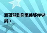 表哥驾到你表弟够你学一阵的这句话的意思是什么（表哥驾到）