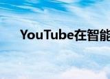  YouTube在智能电视上发生了很大变化