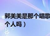 郭美美是那个唱歌的吗（郭美美和唱歌的是一个人吗）