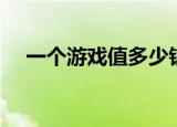 一个游戏值多少钱（大多数游戏多少钱）
